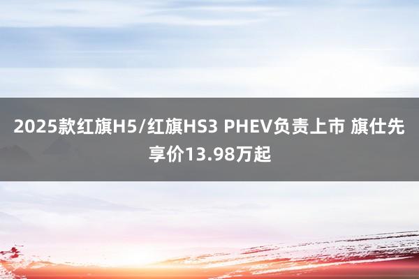 2025款红旗H5/红旗HS3 PHEV负责上市 旗仕先享价13.98万起