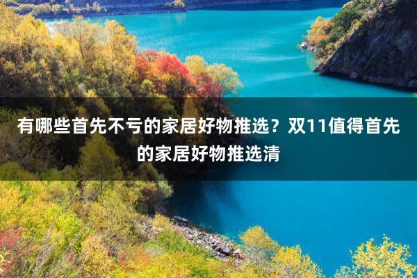 有哪些首先不亏的家居好物推选？双11值得首先的家居好物推选清