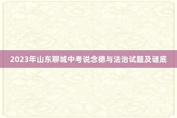 2023年山东聊城中考说念德与法治试题及谜底