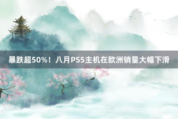 暴跌超50%！八月PS5主机在欧洲销量大幅下滑