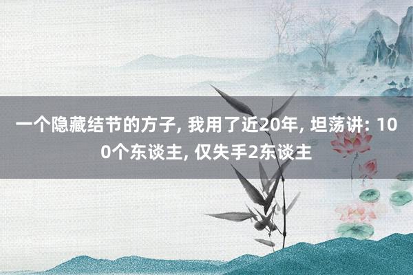 一个隐藏结节的方子, 我用了近20年, 坦荡讲: 100个东谈主, 仅失手2东谈主