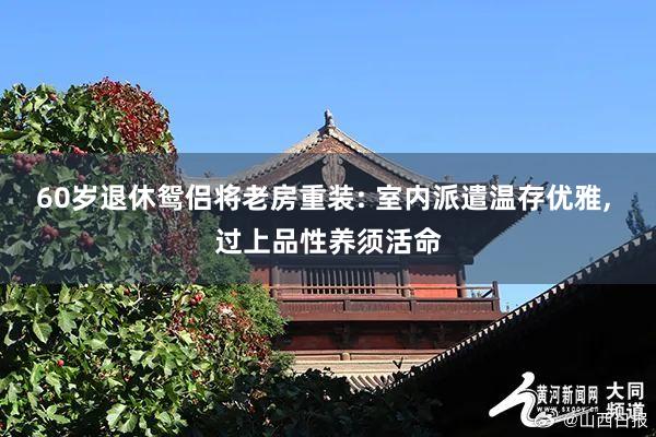 60岁退休鸳侣将老房重装: 室内派遣温存优雅, 过上品性养须活命