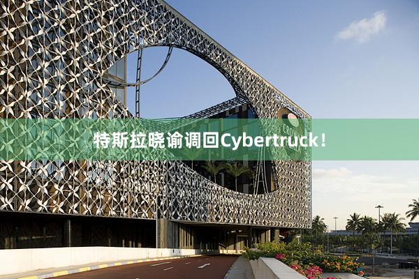 特斯拉晓谕调回Cybertruck！