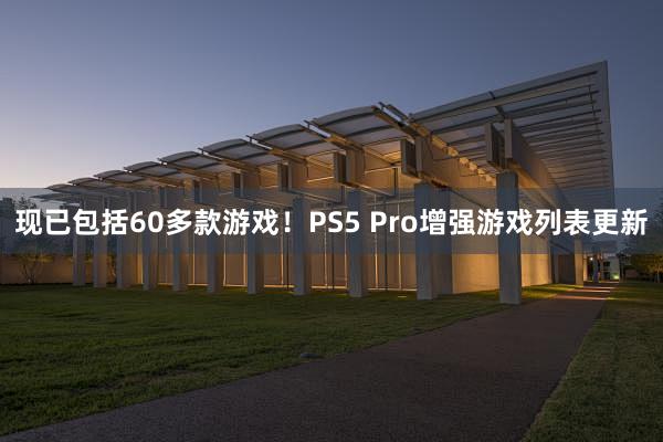 现已包括60多款游戏！PS5 Pro增强游戏列表更新