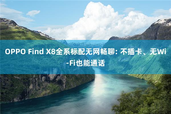 OPPO Find X8全系标配无网畅聊: 不插卡、无Wi-Fi也能通话