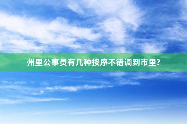 州里公事员有几种按序不错调到市里?