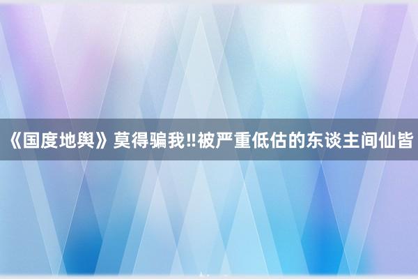 《国度地舆》莫得骗我‼被严重低估的东谈主间仙皆