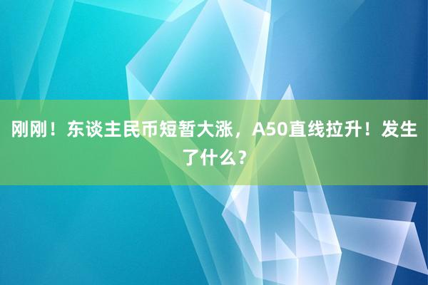 刚刚！东谈主民币短暂大涨，A50直线拉升！发生了什么？