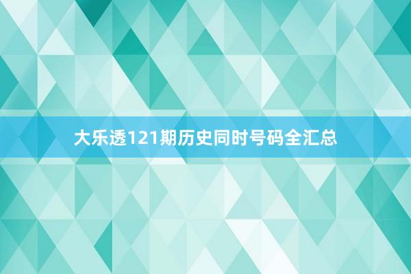 大乐透121期历史同时号码全汇总