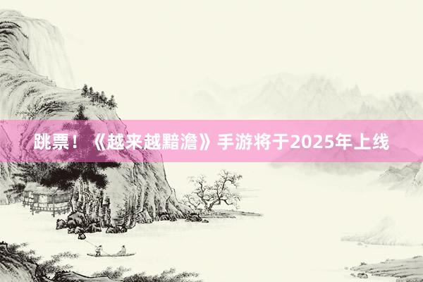 跳票！《越来越黯澹》手游将于2025年上线