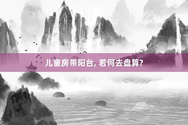 儿童房带阳台, 若何去盘算?