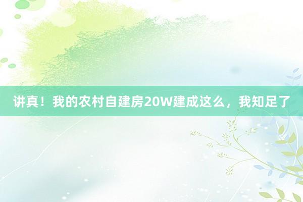 讲真！我的农村自建房20W建成这么，我知足了